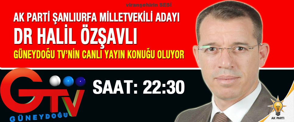 Ak Parti Şanlıurfa Milletvekili Adayı Dr Halil Özşavlı Güneydoğu TV’ye Konuk Olacak